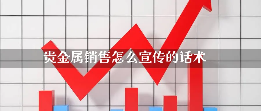 贵金属销售怎么宣传的话术_https://www.51pinbao.com_期货直播室_第1张