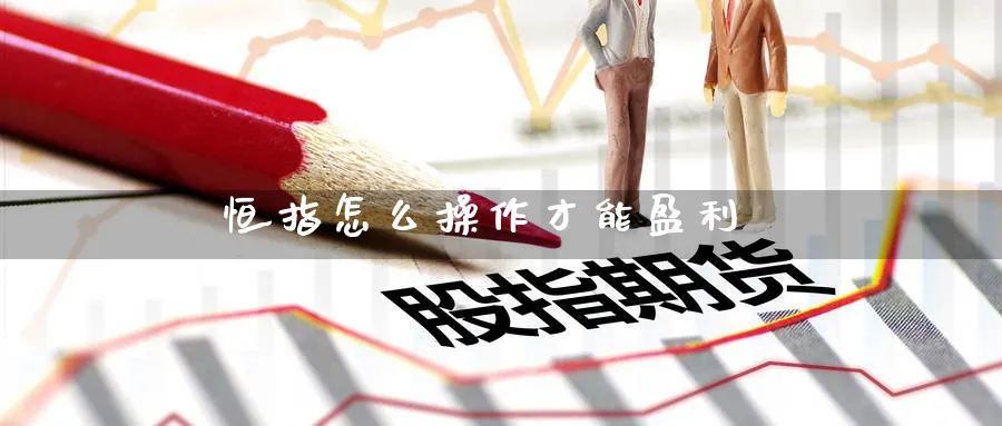 恒指怎么操作才能盈利_https://www.51pinbao.com_期货直播室_第1张