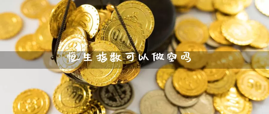 恒生指数可以做空吗_https://www.51pinbao.com_纳指直播室_第1张