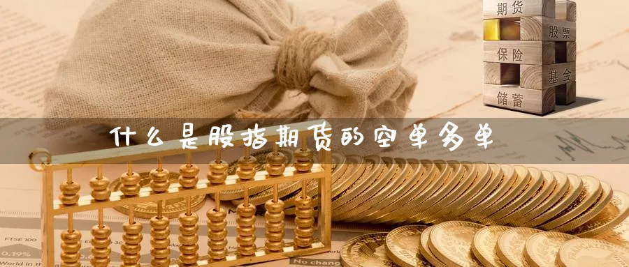 什么是股指期货的空单多单_https://www.51pinbao.com_恒指直播室_第1张
