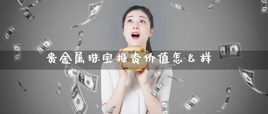 贵金属珠宝投资价值怎么样_纳指直播室_第1张_51期货直播网 贵金属珠宝投资价值怎么样_https://www.51pinbao.com_纳指直播室_第1张