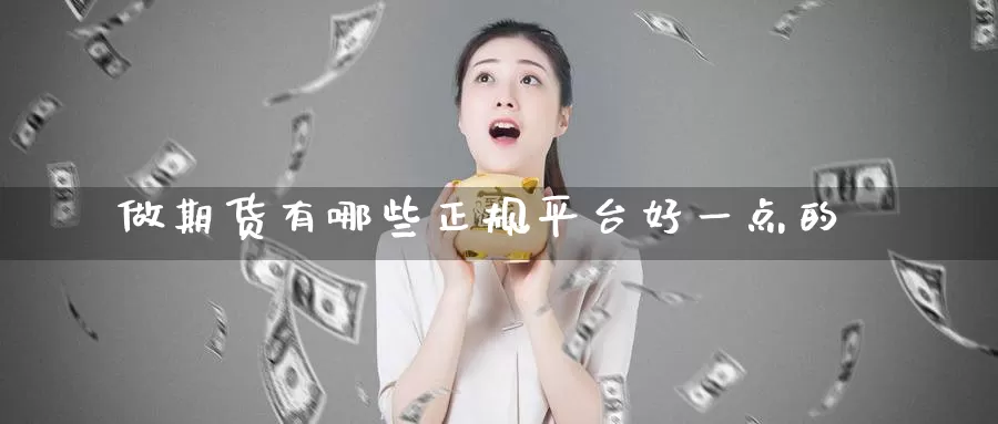 做期货有哪些正规平台好一点的_https://www.51pinbao.com_期货直播室_第1张