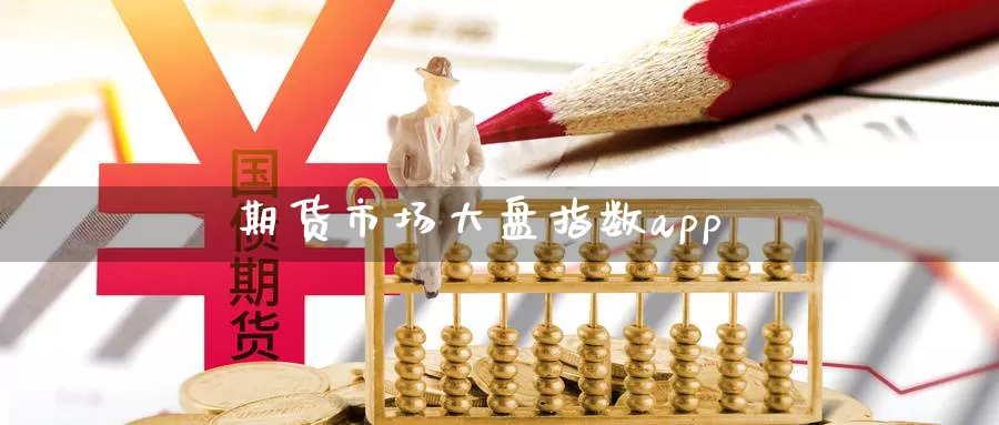 期货市场大盘指数app_https://www.51pinbao.com_德指直播室_第1张
