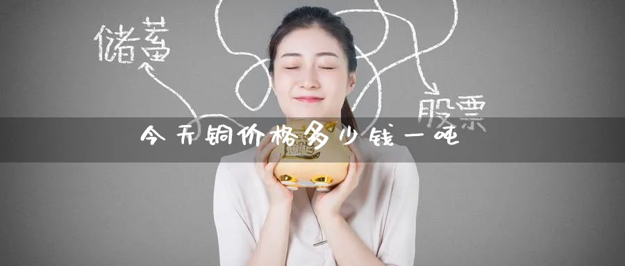 今天铜价格多少钱一吨_https://www.51pinbao.com_原油直播室_第1张