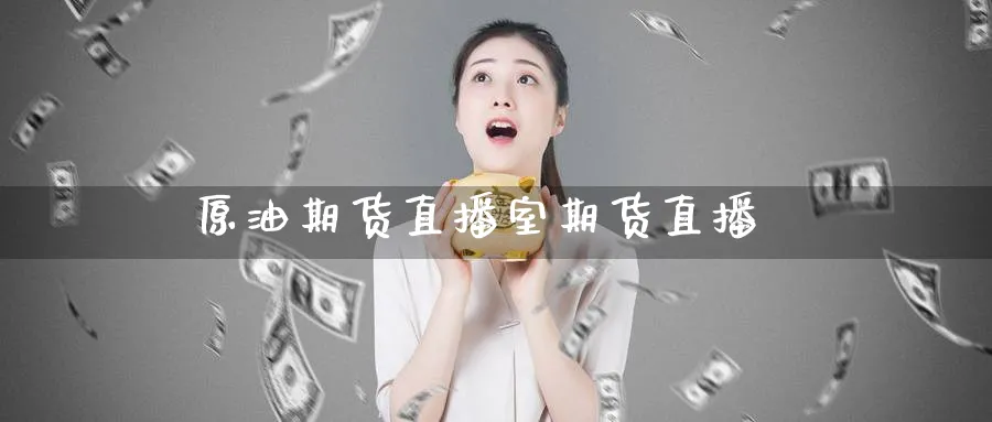 原油期货直播室期货直播_原油直播室_第1张_51期货直播网 原油期货直播室期货直播_https://www.51pinbao.com_原油直播室_第1张
