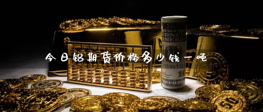 今日铝期货价格多少钱一吨_恒指直播室_第1张_51期货直播网 今日铝期货价格多少钱一吨_https://www.51pinbao.com_恒指直播室_第1张
