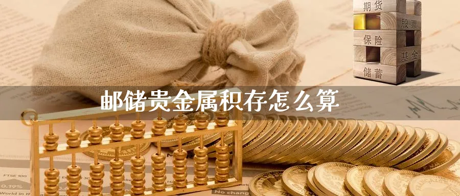 邮储贵金属积存怎么算_https://www.51pinbao.com_恒指直播室_第1张