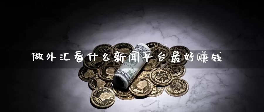做外汇看什么新闻平台最好赚钱_期货直播室_第1张_51期货直播网 做外汇看什么新闻平台最好赚钱_https://www.51pinbao.com_期货直播室_第1张