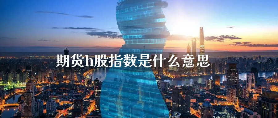 期货h股指数是什么意思_期货直播室_第1张_51期货直播网 期货h股指数是什么意思_https://www.51pinbao.com_期货直播室_第1张