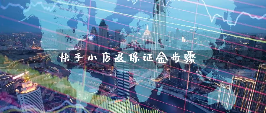 快手小店退保证金步骤_纳指直播室_第1张_51期货直播网 快手小店退保证金步骤_https://www.51pinbao.com_纳指直播室_第1张