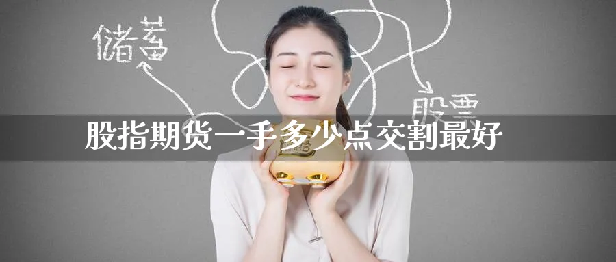 股指期货一手多少点交割最好_纳指直播室_第1张_51期货直播网 股指期货一手多少点交割最好_https://www.51pinbao.com_纳指直播室_第1张