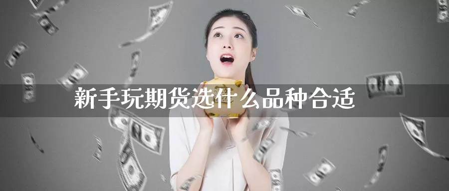 新手玩期货选什么品种合适_https://www.51pinbao.com_恒指直播室_第1张