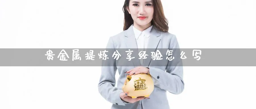 贵金属提炼分享经验怎么写_https://www.51pinbao.com_恒指直播室_第1张