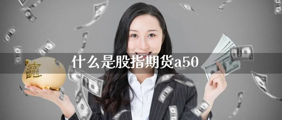 什么是股指期货a50_期货直播室_第1张_51期货直播网 什么是股指期货a50_https://www.51pinbao.com_期货直播室_第1张