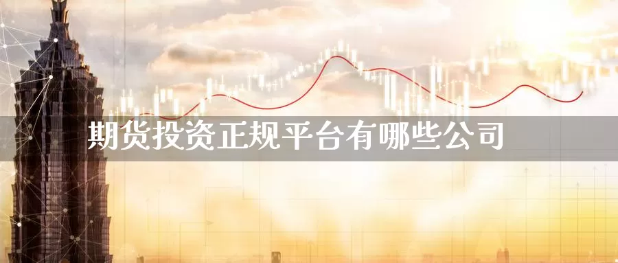 期货投资正规平台有哪些公司_https://www.51pinbao.com_纳指直播室_第1张