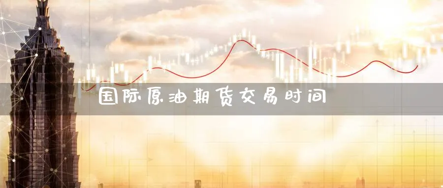 国际原油期货交易时间_https://www.51pinbao.com_纳指直播室_第1张