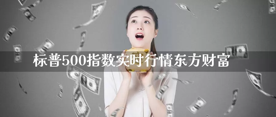标普500指数实时行情东方财富_https://www.51pinbao.com_德指直播室_第1张