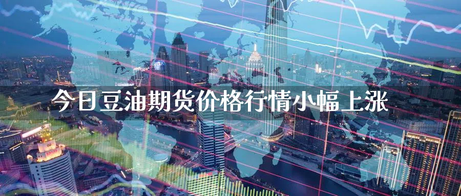 今日豆油期货价格行情小幅上涨_https://www.51pinbao.com_期货直播室_第1张
