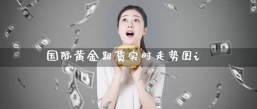 国际黄金期货实时走势图i_https://www.51pinbao.com_德指直播室_第1张