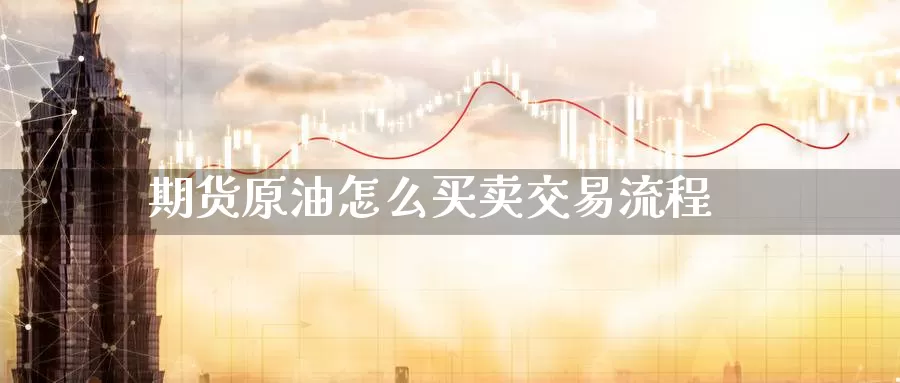 期货原油怎么买卖交易流程_https://www.51pinbao.com_纳指直播室_第1张