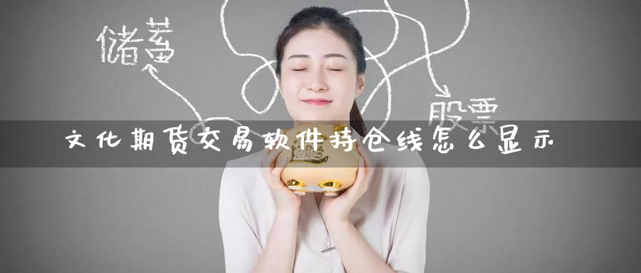 文化期货交易软件持仓线怎么显示_恒指直播室_第1张_51期货直播网 文化期货交易软件持仓线怎么显示_https://www.51pinbao.com_恒指直播室_第1张