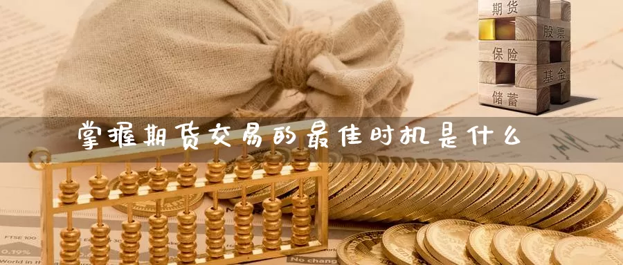 掌握期货交易的最佳时机是什么_https://www.51pinbao.com_期货直播室_第1张