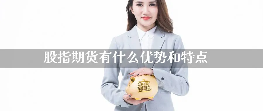 股指期货有什么优势和特点_https://www.51pinbao.com_恒指直播室_第1张