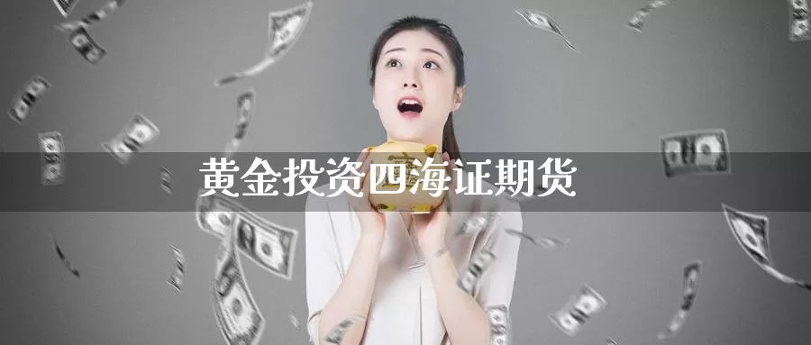 黄金投资四海证期货_恒指直播室_第1张_51期货直播网 黄金投资四海证期货_https://www.51pinbao.com_恒指直播室_第1张
