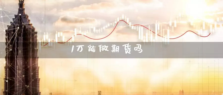1万能做期货吗_期货直播室_第1张_51期货直播网 1万能做期货吗_https://www.51pinbao.com_期货直播室_第1张