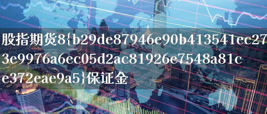 股指期货8%保证金_恒指直播室_第1张_51期货直播网 股指期货8%保证金_https://www.51pinbao.com_恒指直播室_第1张