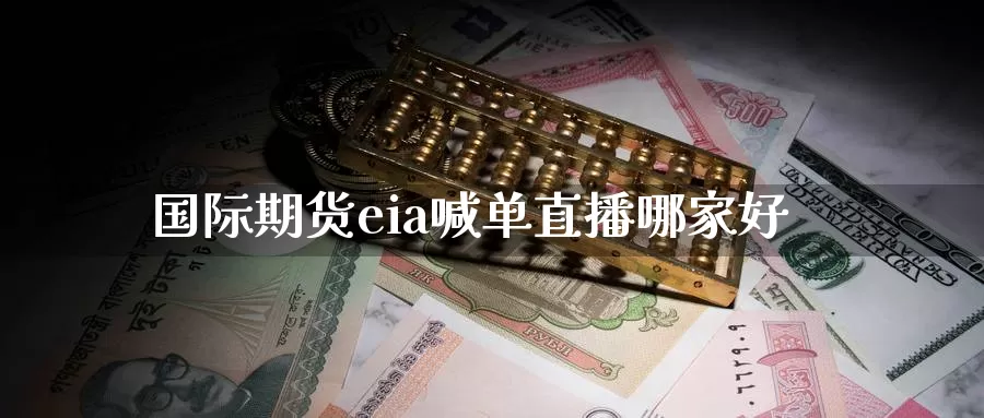 国际期货eia喊单直播哪家好_https://www.51pinbao.com_黄金直播室_第1张