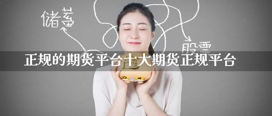 正规的期货平台十大期货正规平台_https://www.51pinbao.com_原油直播室_第1张