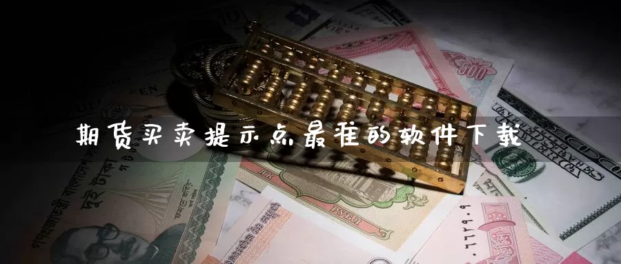 期货买卖提示点最准的软件下载_https://www.51pinbao.com_恒指直播室_第1张