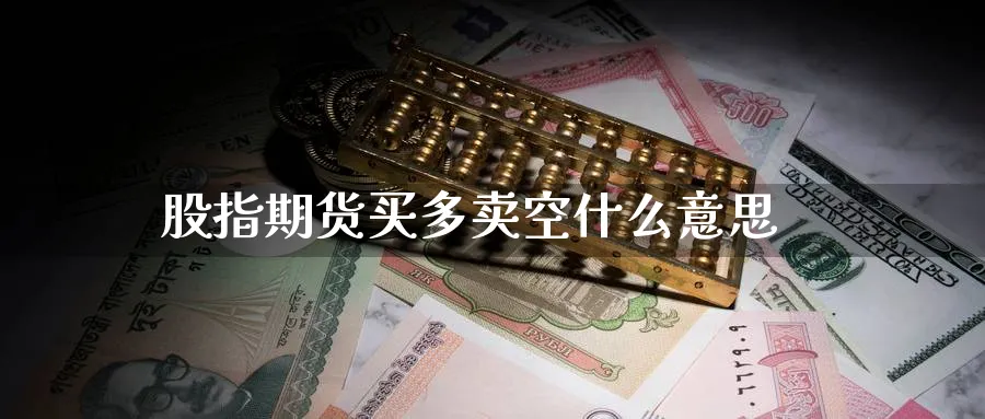 股指期货买多卖空什么意思_https://www.51pinbao.com_恒指直播室_第1张