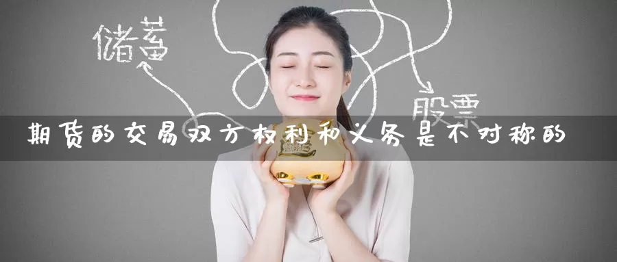 期货的交易双方权利和义务是不对称的_https://www.51pinbao.com_期货直播室_第1张