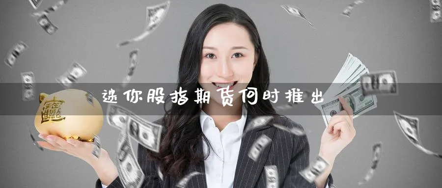 迷你股指期货何时推出_黄金直播室_第1张_51期货直播网 迷你股指期货何时推出_https://www.51pinbao.com_黄金直播室_第1张