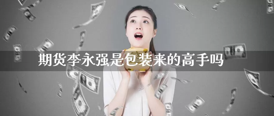期货李永强是包装来的高手吗_期货直播室_第1张_51期货直播网 期货李永强是包装来的高手吗_https://www.51pinbao.com_期货直播室_第1张