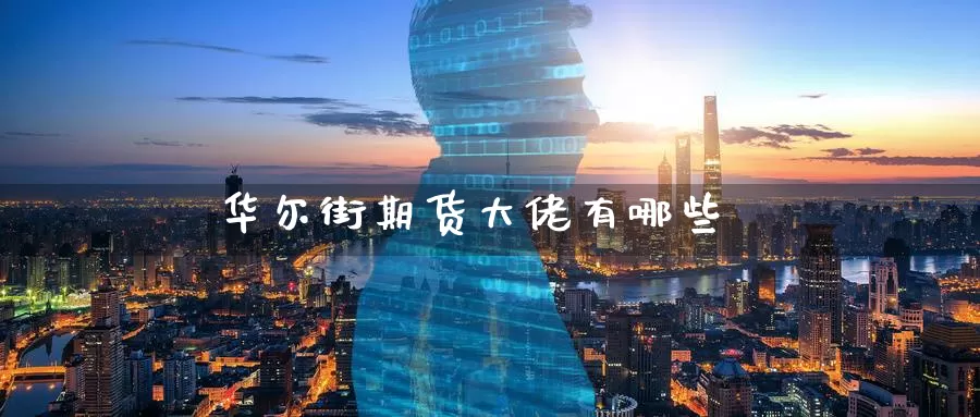华尔街期货大佬有哪些_https://www.51pinbao.com_期货直播室_第1张