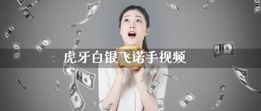 虎牙白银飞诺手视频_https://www.51pinbao.com_期货直播室_第1张