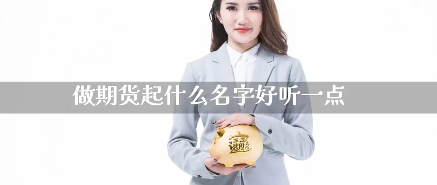 做期货起什么名字好听一点_恒指直播室_第1张_51期货直播网 做期货起什么名字好听一点_https://www.51pinbao.com_恒指直播室_第1张