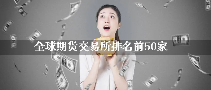 全球期货交易所排名前50家_https://www.51pinbao.com_德指直播室_第1张