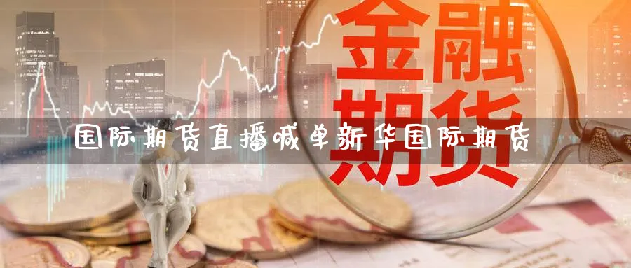 国际期货直播喊单新华国际期货_https://www.51pinbao.com_期货直播室_第1张