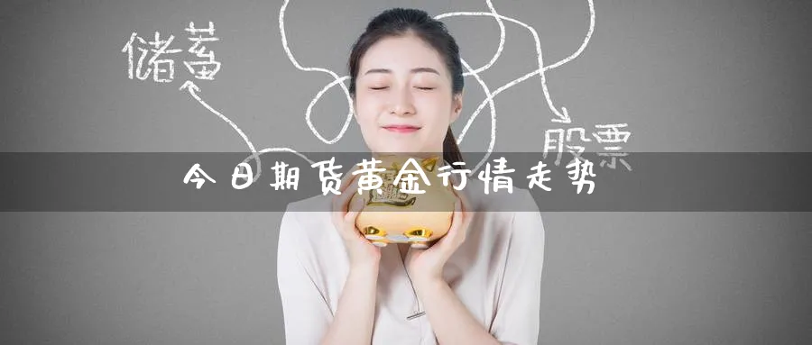 今日期货黄金行情走势_https://www.51pinbao.com_原油直播室_第1张