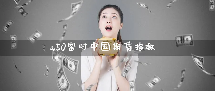 a50富时中国期货指数_期货直播室_第1张_51期货直播网 a50富时中国期货指数_https://www.51pinbao.com_期货直播室_第1张