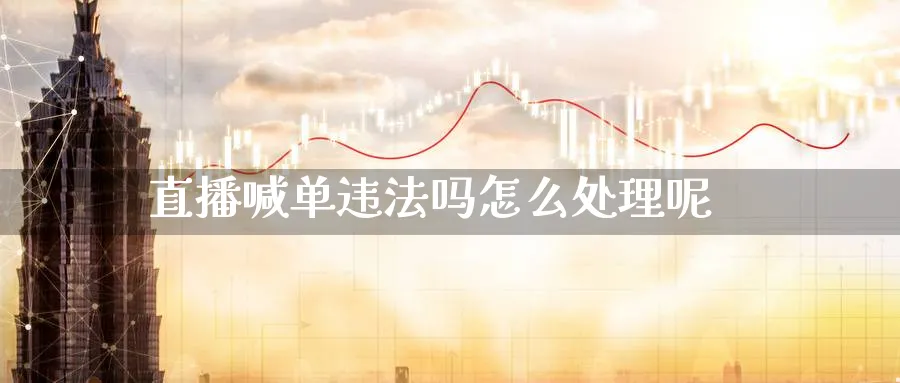 直播喊单违法吗怎么处理呢_https://www.51pinbao.com_原油直播室_第1张