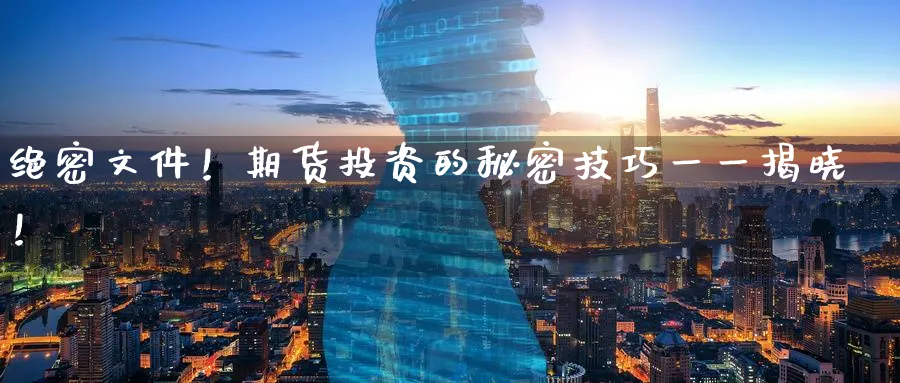 绝密文件！期货投资的秘密技巧一一揭晓！_https://www.51pinbao.com_恒指直播室_第1张