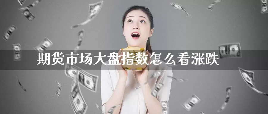 期货市场大盘指数怎么看涨跌_德指直播室_第1张_51期货直播网 期货市场大盘指数怎么看涨跌_https://www.51pinbao.com_德指直播室_第1张