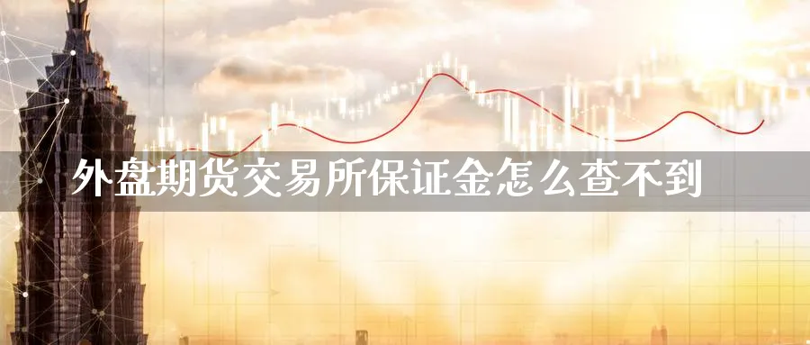 外盘期货交易所保证金怎么查不到_期货直播室_第1张_51期货直播网 外盘期货交易所保证金怎么查不到_https://www.51pinbao.com_期货直播室_第1张