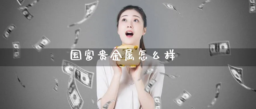 国富贵金属怎么样_https://www.51pinbao.com_原油直播室_第1张