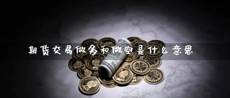 期货交易做多和做空是什么意思_纳指直播室_第1张_51期货直播网 期货交易做多和做空是什么意思_https://www.51pinbao.com_纳指直播室_第1张